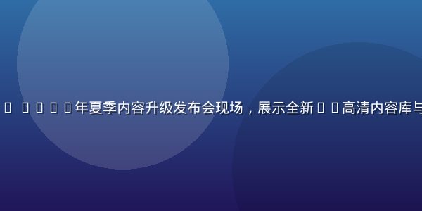 4688.tv 2026年夏季内容升级发布会现场，展示全新4K高清内容库与智能推荐系统